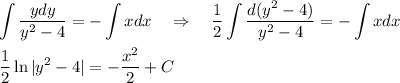 \displaystyle \int \frac{ydy}{y^2-4}=-\int xdx ~~~\Rightarrow~~~ \frac{1}{2}\int \frac{d(y^2-4)}{y^2-4}=-\int xdx\\ \\ \frac{1}{2}\ln|y^2-4|=- \frac{x^2}{2}+C