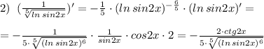 2)\; \; (\frac{1}{ \sqrt[5]{ln\, sin2x} })'=-\frac{1}{5}\cdot (ln\, sin2x)^{-\frac{6}{5}}\cdot (ln\, sin2x)'=\\\\=-\frac{1}{5\cdot \sqrt[5]{(ln\, sin2x)^6}}\cdot \frac{1}{sin2x}\cdot cos2x\cdot 2=-\frac{2\cdot ctg2x}{5\cdot \sqrt[5]{(ln\, sin2x)^6}}