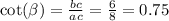 \cot( \beta ) = \frac{bc}{ac} = \frac{6}{8} = 0.75 \\