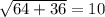 \sqrt{64 + 36} = 10