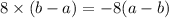 8 \times (b - a) = - 8(a - b)