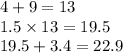 4 + 9 = 13 \\ 1.5 \times 13 = 19.5 \\ 19.5 + 3.4 = 22.9