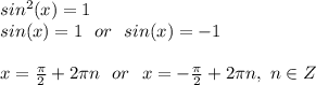 sin^2(x)=1\\&#10;sin(x)=1\ \ or\ \ sin(x)=-1\\\\&#10;x=\frac{\pi}{2}+2\pi n\ \ or\ \ x=-\frac{\pi}{2}+2\pi n,\ n\in Z