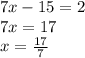 7x-15=2 \\ 7x=17 \\ x= \frac{17}{7}