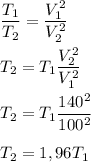 \dfrac{T_1}{T_2} = \dfrac{V_1^2}{V_2^2} \\\\ T_2 = T_1\dfrac{V_2^2}{V_1^2} \\\\ T_2 = T_1\dfrac{140^2}{100^2} \\\\ T_2 = 1,96T_1