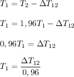 T_1 = T_2-\Delta T_{12} \\\\ T_1 = 1,96T_1-\Delta T_{12} \\\\ 0,96T_1=\Delta T_{12} \\\\ T_1= \dfrac{\Delta T_{12}}{0,96}