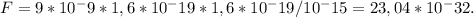 F=9* 10^-9*1,6*10^-19*1,6*10^-19/10^-15 =23,04*10^-32 Н.