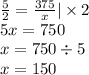 \frac{5}{2} = \frac{375}{x} | \times 2 \\ 5x = 750 \\ x = 750 \div 5 \\ x = 150