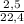 \frac{2,5}{22,4}