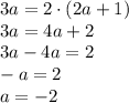 3a = 2 \cdot (2a+1) \\ 3a = 4a + 2 \\ 3a - 4a = 2 \\ -a = 2 \\ a = -2