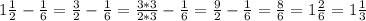 1 \frac{1}{2} - \frac{1}{6} = \frac{3}{2} - \frac{1}{6} = \frac{3*3}{2*3} - \frac{1}{6} = \frac{9}{2} - \frac{1}{6} = \frac{8}{6} = 1 \frac{2}{6} = 1 \frac{1}{3}