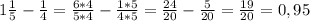 1 \frac{1}{5} - \frac{1}{4} = \frac{6*4}{5*4} - \frac{1*5}{4*5} = \frac{24}{20} - \frac{5}{20} = \frac{19}{20} = 0,95