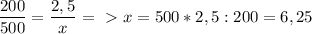 \displaystyle \frac{200}{500}= \frac{2,5}{x}=\ \textgreater \ x=500*2,5:200=6,25