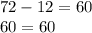 72 - 12 = 60 \\ 60 = 60