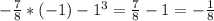 - \frac{7}{8} * (-1) - 1^3 = \frac{7}{8} - 1 = - \frac{1}{8}