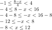 -1 \leq \frac{8-x}{4} \ \textless \ 4 \\ -4 \leq 8-x \ \textless \ 16 \\ -4-8 \leq -x \ \textless \ 16-8 \\ -12 \leq -x \ \textless \ 8 \\ -8 \ \textless \ x \leq 12