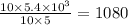 \frac{10 \times 5.4 \times {10}^{3} }{10 \times 5} = 1080