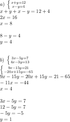 a) \ \left \{ {{x+y=12} \atop {x-y=4}} \right. \\ x+y+x-y=12+4 \\ 2x=16 \\ x = 8 \\ \\ 8-y=4 \\ y = 4 \\ \\ \\ b) \ \left \{ {{3x-5y=7} \atop {4x-3y=13}} \right. \\ \left \{ {{9x-15y=21} \atop {-20x+15y=-65}} \right. \\ 9x-15y-20x+15y=21-65 \\ -11x=-44 \\ x = 4 \\ \\ 3x-5y=7 \\ 12-5y=7 \\ -5y=-5 \\ y = 1