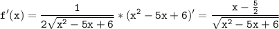 \displaystyle\mathtt{f'(x)=\frac{1}{2\sqrt{x^2-5x+6}}*(x^2-5x+6)'=\frac{x-\frac{5}{2}}{\sqrt{x^2-5x+6}}}