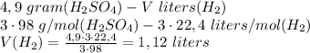 4,9 \ gram (H_2SO_4) - V \ liters(H_2)\\ 3 \cdot 98 \ g/mol(H_2SO_4) - 3 \cdot 22,4 \ liters/mol (H_2) \\ V(H_2) = \frac{4,9 \cdot 3 \cdot 22,4} {3 \cdot 98} =1,12 \ liters