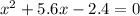 {x}^{2} + 5.6 x - 2.4 = 0