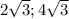 2 \sqrt{3} ; 4 \sqrt{3}