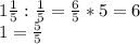 1\frac{1}{5}:\frac{1}{5}=\frac{6}{5}*5=6\\ 1=\frac{5}{5}