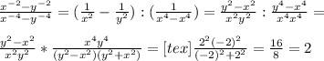 \frac{ x^{-2} - y^{-2} }{ x^{-4} - y^{-4} } = ( \frac{1}{ x^{2} } - \frac{1}{ y^{2} } ): (\frac{1}{ x^{4} - x^{4} }) = \frac{ y^{2} - x^{2} }{ x^{2} y^{2} } : \frac{ y^{4} - x^{4} }{ x^{4} x^{4} } = \\ \\ \frac{ y^{2} - x^{2} }{ x^{2} y^{2} } * \frac{ x^{4} y^{4} }{( y^{2} - x^{2} )(y^{2} + x^{2} )} = <img src=