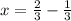 x= \frac{2}{3} - \frac{1}{3}