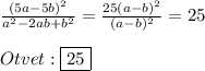 \frac{(5a-5b)^{2}}{a^{2}-2ab+b^{2}}=\frac{25(a-b)^{2}}{(a-b)^{2}}=25\\\\Otvet:\boxed{25}