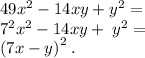 49 {x}^{2} - 14xy + {y}^{2} = \\ {7}^{2} {x}^{2} - 14xy + \: {y}^{2} = \\(7x - y {)}^{2} \: .