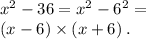 {x}^{2} - 36 = {x}^{2} - {6}^{2} = \\ (x - 6) \times (x + 6) \: .