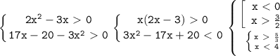 \displaystyle\mathtt{\left\{{{2x^2-3x\ \textgreater \ 0}\atop{17x-20-3x^2\ \textgreater \ 0}}\right\left\{{{x(2x-3)\ \textgreater \ 0}\atop{3x^2-17x+20\ \textless \ 0}}\right\left\{{{\left[\begin{array}{ccc}\mathtt{x\ \textless \ 0}\\\mathtt{x\ \textgreater \ \frac{3}{2}}\end{array}\right}\atop{\left\{{{x\ \textgreater \ \frac{5}{3}}\atop{x\ \textless \ 4}}\right}}\right}