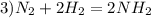 3)N_{2} +2H_{2}=2NH_{2}