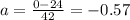 a = \frac{0 - 24 }{42} = -0.57