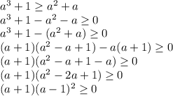 a^3+1 \geq a^2+a \\ a^3+1-a^2-a \geq 0 \\ a^3+1-(a^2+a) \geq 0 \\ (a+1)(a^2-a+1)-a(a+1) \geq 0 \\ (a+1)(a^2-a+1-a) \geq 0 \\ (a+1)(a^2-2a+1) \geq 0 \\ (a+1)(a-1)^2 \geq 0