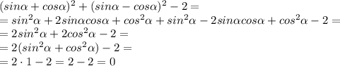 (sin\alpha+cos\alpha)^2+(sin\alpha-cos\alpha)^2-2= \\ &#10;= sin^2\alpha+2sin\alpha cos\alpha +cos^2\alpha+sin^2\alpha-2sin\alpha cos\alpha+cos^2\alpha-2= \\ &#10;=2sin^2\alpha+2cos^2\alpha -2 = \\ = 2(sin^2\alpha+cos^2\alpha) -2 = \\ = 2 \cdot 1 -2= 2-2 = 0