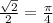 \frac{ \sqrt{2} }{2} = \frac{\pi}{4}