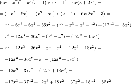 (6x - {x}^{2} )^{2} - {x}^{2} (x - 1) \times (x + 1) + 6x(3 + 2 {x}^{2} ) = \\ \\ = ( - {x}^{2} + 6x)^{2} - (x ^{3} - {x}^{2} ) \times (x + 1) + 6x(2 {x}^{2} + 3) = \\ \\ = {x}^{4} - 6{x}^{3} - 6{x}^{3} + 36 {x}^{2} - ( {x}^{4} + {x}^{3} - {x}^{3} - {x}^{2} ) + (12 {x}^{3} + 18 {x}^{2} ) = \\ \\ = {x}^{4} - 12 {x}^{3} + 36 {x}^{2} - ( {x}^{4} - {x}^{2} ) + (12 {x}^{3} + 18 {x}^{2} ) = \\ \\ = x ^{4} - 12 {x}^{3} + 36 {x}^{2} - {x}^{4} + {x}^{2} + (12 {x}^{3} + 18 {x}^{2} ) = \\ \\ = - 12 {x}^{3} + 36 {x}^{2} + {x}^{2} + (12 {x}^{3} + 18 {x}^{2} ) = \\ \\ = - 12 {x}^{3} + 37 {x}^{2} + (12 {x}^{3} + 18 {x}^{2} ) = \\ \\ = - 12 {x}^{3} + 37 {x}^{2} + 12 {x}^{3} + 18 {x}^{2} = 37 {x}^{2} + 18 {x}^{2} = 55 {x}^{2}