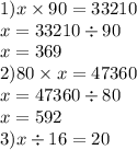 1)x \times 90 = 33210 \\ x = 33210 \div 90 \\ x = 369 \\ 2)80 \times x = 47360 \\ x = 47360 \div 80 \\ x = 592 \\ 3)x \div 16 = 20