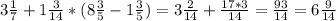 3 \frac{1}{7} +1 \frac{3}{14} *(8 \frac{3}{5} -1 \frac{3}{5} )=3 \frac{2}{14}+ \frac{17*3}{14} = \frac{93}{14} =6 \frac{9}{14}