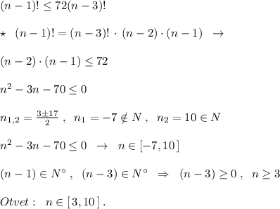 (n-1)!\leq 72(n-3)!\\\\\star \; \; (n-1)!=(n-3)!\, \cdot \, (n-2)\cdot (n-1)\; \; \to \\\\(n-2)\cdot (n-1)\leq 72\\\\n^2-3n-70 \leq 0\\\\n_{1,2}=\frac{3\pm 17}{2}\; ,\; \; n_1=-7\notin N\; ,\; \; n_2=10\in N\\\\n^2-3n-70\leq 0\; \; \to \; \; n\in [-7,10\, ]\\\\(n-1)\in N^\circ \; ,\; \; (n-3)\in N^\circ \; \; \Rightarrow \; \; (n-3)\geq 0\; ,\; \; n\geq 3\\\\Otvet:\; \; n\in [\, 3,10\, ]\; .