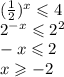 ( \frac{1}{2}) {}^{x} \leqslant 4 \\ 2 {}^{ - x} \leqslant 2 {}^{2} \\ - x \leqslant 2 \\ x \geqslant - 2