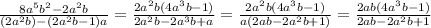 \frac{8 {a}^{5} {b}^{2} - 2 {a}^{2} b }{(2 {a}^{2}b ) - (2 {a}^{2} b - 1)a} = \frac{2 {a}^{2} b(4 {a}^{3} b - 1)}{2 {a}^{2}b - 2 {a}^{3} b + a} = \frac{ 2 {a}^{2} b(4 {a}^{3} b - 1)}{a(2ab - 2a^{2} b + 1)} = \frac{2ab(4 {a}^{3}b - 1) }{2ab - 2 {a}^{2} b + 1}