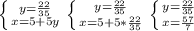 \left \{ {{y= \frac{22}{35}} \atop {x=5+5y}} \right. &#10; \left \{ {{y= \frac{22}{35}} \atop {x=5+5 * \frac{22}{35} }} \right. &#10; \left \{ {{y= \frac{22}{35} \atop {x= \frac{57}{7} }} \right.