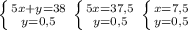 \left \{ {{5x+y=38} \atop {y=0,5}} \right. &#10; \left \{ {{5x=37,5} \atop {y=0,5}} \right. &#10; \left \{ {{x=7,5} \atop {y=0,5}} \right.