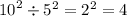 {10}^{2} \div {5}^{2} = {2}^{2} = 4