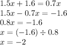 1.5x + 1.6 = 0.7x \\ 1.5x - 0.7x = - 1.6 \\ 0.8x = - 1.6 \\ x = ( - 1.6) \div 0.8 \\ x = - 2