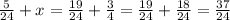 \frac{5}{24} + x = \frac{19}{24} + \frac{3}{4} = \frac{19}{24} + \frac{18}{24} = \frac{37}{24}