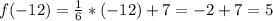 f(-12)= \frac{1}{6} *(-12)+7=-2+7=5